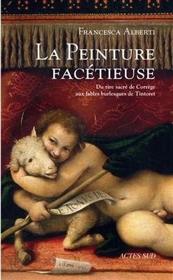 La peinture facétieuse : du rire sacré de Corrège aux fables burlesques de Tintoret - Francesca Alberti