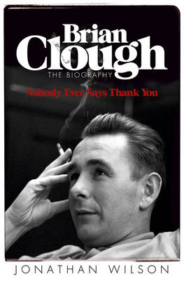 Brian Clough: Nobody Ever Says Thank You -  Jonathan Wilson