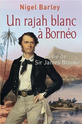 Un rajah blanc à Bornéo : la vie de sir James Brooke - Nigel Barley