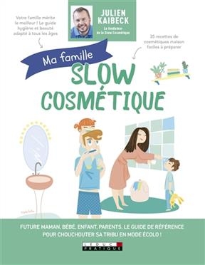 Ma famille slow cosmétique : future maman, bébé, enfant, parents, le guide de référence pour chouchouter sa tribu en ... - Julien Kaibeck