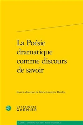 La Poesie Dramatique Comme Discours de Savoir -  Classiques Garnier