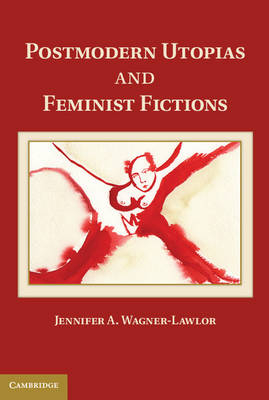 Postmodern Utopias and Feminist Fictions -  Jennifer A. Wagner-Lawlor