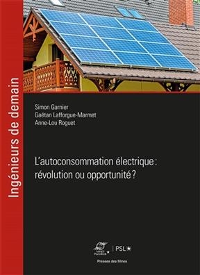 L'autoconsommation électrique : révolution ou opportunité ? - Simon (1981-....) Garnier, Gaëtan Lafforgue-Marmet, Anne Lou Roguet