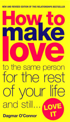 How to Make Love to the Same Person for the Rest of Your Life... and Still Love It -  Dagmar O'Connor