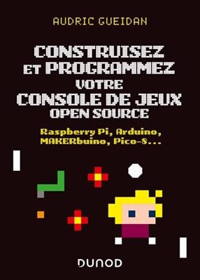 Construisez et programmez votre console de jeux open source : Raspberry Pi, Arduino, MAKERbuino, Pico-8... - Audric Gueidan