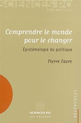 Comprendre le monde pour le changer : épistémologie du politique - Pierre (1941-....) Favre