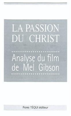 La passion du Christ : analyse du film de Mel Gibson -  Collectif