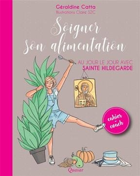 Soigner son alimentation au jour le jour avec sainte Hildegarde : cahier-coach - Géraldine Catta