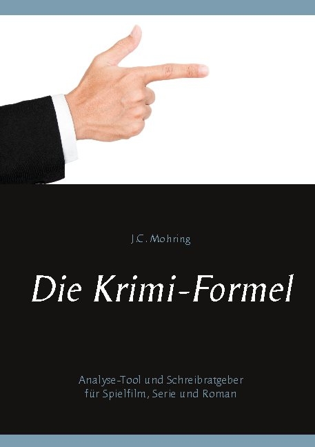 Die Krimi-Formel: Analyse-Tool und Schreibratgeber für Spielfilm, Serie und Roman - J.C. Mohring