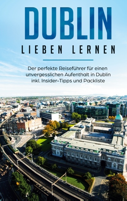 Dublin lieben lernen: Der perfekte Reiseführer für einen unvergesslichen Aufenthalt in Dublin inkl. Insider-Tipps und Packliste - Dana Wallenstein