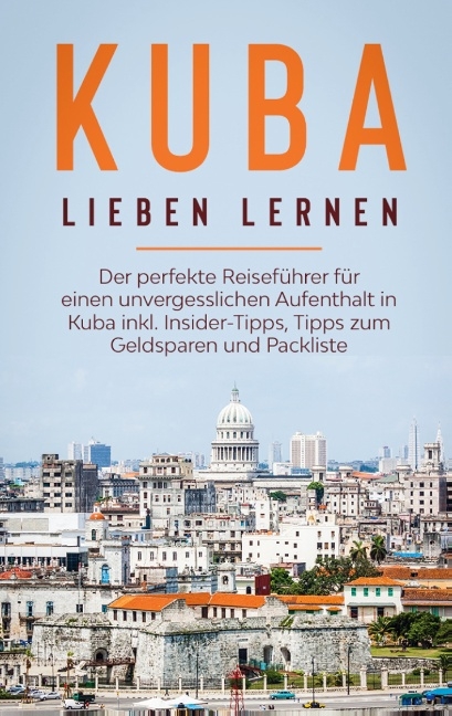 Kuba lieben lernen: Der perfekte Reiseführer für einen unvergesslichen Aufenthalt in Kuba inkl. Insider-Tipps, Tipps zum Geldsparen und Packliste - Vanessa Lilienthal