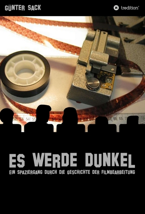 Es werde dunkel - Ein Spaziergang durch die Geschichte der Filmbearbeitung - Günter Sack