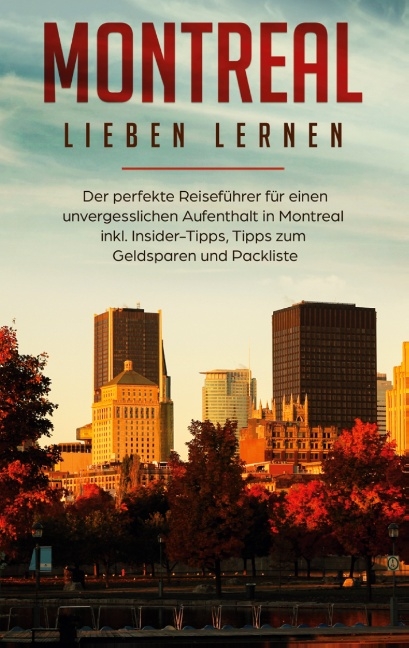 Montreal lieben lernen: Der perfekte Reiseführer für einen unvergesslichen Aufenthalt in Montreal inkl. Insider-Tipps, Tipps zum Geldsparen und Packliste - Vanessa Pütz