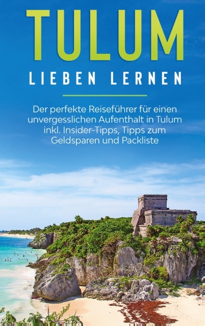 Tulum lieben lernen: Der perfekte Reiseführer für einen unvergesslichen Aufenthalt in Tulum inkl. Insider-Tipps, Tipps zum Geldsparen und Packliste - Janina Goedeke