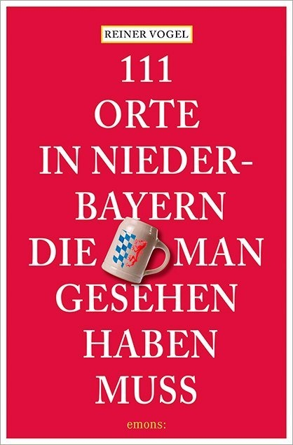 111 Orte in Niederbayern, die man gesehen haben muss - Reiner Vogel