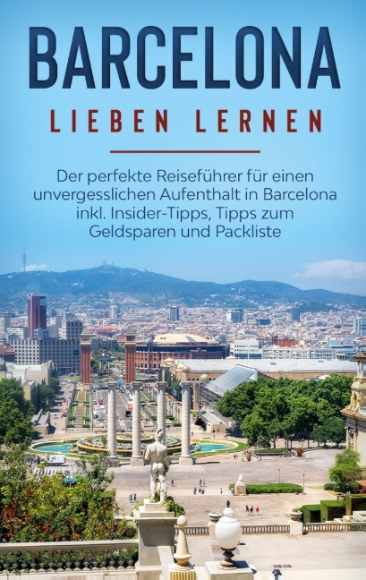 Barcelona lieben lernen: Der perfekte Reiseführer für einen unvergesslichen Aufenthalt in Barcelona inkl. Insider-Tipps, Tipps zum Geldsparen und Packliste - Marina Schulte