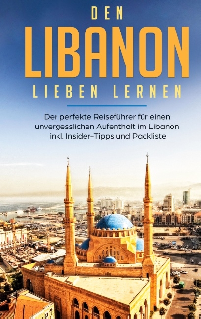 Den Libanon lieben lernen: Der perfekte Reiseführer für einen unvergesslichen Aufenthalt im Libanon inkl. Insider-Tipps und Packliste - Laura Ziegler