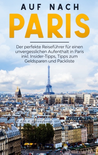 Auf nach Paris: Der perfekte Reiseführer für einen unvergesslichen Aufenthalt in Paris inkl. Insider-Tipps, Tipps zum Geldsparen und Packliste - Louise Hofmann