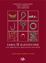 Varia II - Die metallenen Kleinfunde aus dem Reitia-Heiligtum von Este - Giovanna Gambacurta, Silvia Cipriano E, Anna Bondini