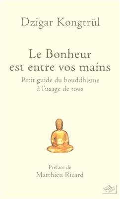 Le bonheur est entre vos mains : petit guide du bouddhisme à l'usage de tous - Dzigar Kongtrül