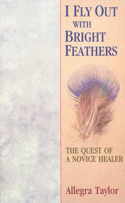 I Fly Out With Bright Feathers -  Allegra Taylor