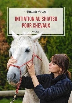 Initiation au shiatsu pour chevaux : le pouvoir du toucher - Christelle (1971-....) Pernot