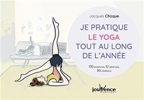 Je pratique le yoga tout au long de l'année : 130 postures, 12 séances, 90 citations - Jacques Choque