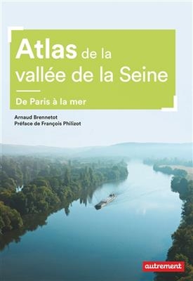 Atlas de la Vallée de la Seine : de Paris à la mer - Arnaud Brennetot