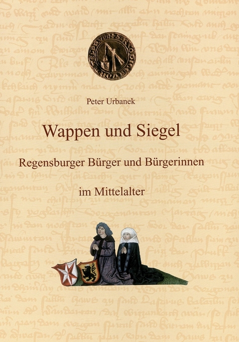 Wappen und Siegel Regensburger Bürger und Bürgerinnen im Mittelalter (bis 1486) - Peter Urbanek