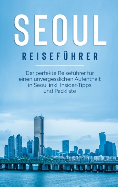 Seoul Reiseführer: Der perfekte Reiseführer für einen unvergesslichen Aufenthalt in Seoul inkl. Insider-Tipps und Packliste - Katrin Bleeker