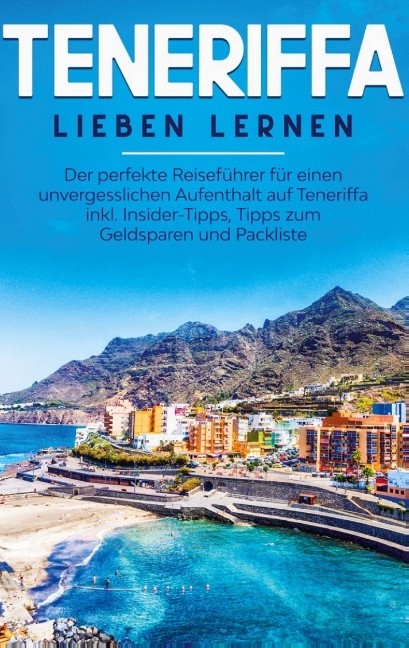 Teneriffa lieben lernen: Der perfekte Reiseführer für einen unvergesslichen Aufenthalt auf Teneriffa inkl. Insider-Tipps, Tipps zum Geldsparen und Packliste - Amelie Sonnenbeck