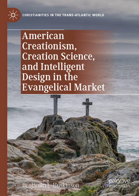 American Creationism, Creation Science, and Intelligent Design in the Evangelical Market - Benjamin L. Huskinson