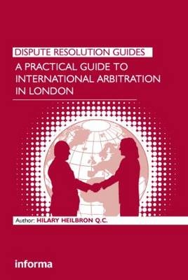 Practical Guide to International Arbitration in London -  Hilary Heilbron