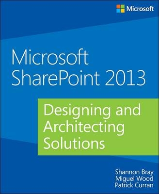 Microsoft SharePoint 2013 Designing and Architecting Solutions -  Shannon Bray,  Patrick Curran,  Miguel Wood