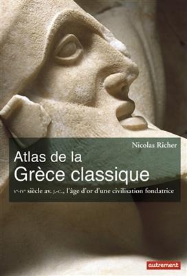 Atlas de la Grèce classique : Ve-IVe siècle av. J.-C., l'âge d'or d'une civilisation fondatrice - Nicolas Richer