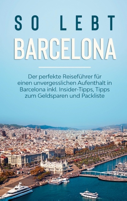 So lebt Barcelona: Der perfekte Reiseführer für einen unvergesslichen Aufenthalt in Barcelona inkl. Insider-Tipps, Tipps zum Geldsparen und Packliste - Amelie Bach