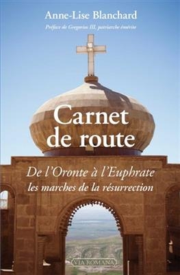 Carnet de route : de l'Oronte à l'Euphrate, les marches de la résurrection - Anne-Lise (1956-....) Blanchard