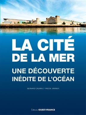 La Cité de la mer : une découverte inédite de l'océan - Pascal Vannier, Bernard (1947-....) Cauvin