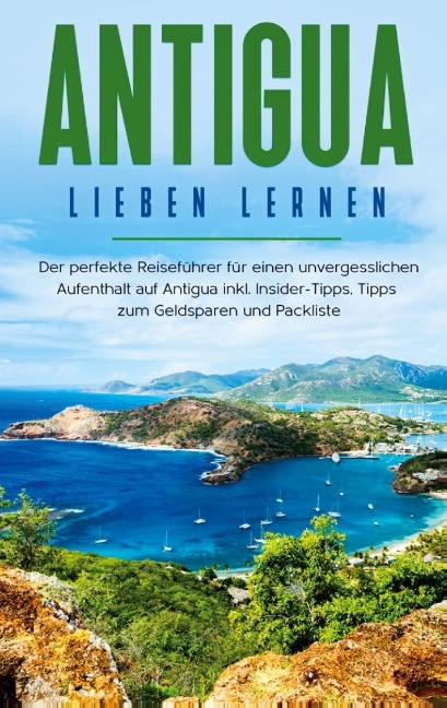 Antigua lieben lernen: Der perfekte Reiseführer für einen unvergesslichen Aufenthalt auf Antigua inkl. Insider-Tipps, Tipps zum Geldsparen und Packliste - Alina Rosenberg