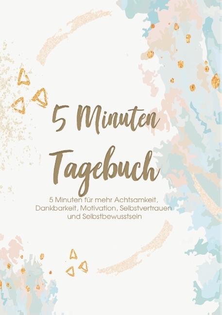 Das 5 Minuten Tagebuch - 5 Minuten für mehr Achtsamkeit, Dankbarkeit, Motivation, Selbstvertrauen und Selbstbewusstsein - Glücks Zeit