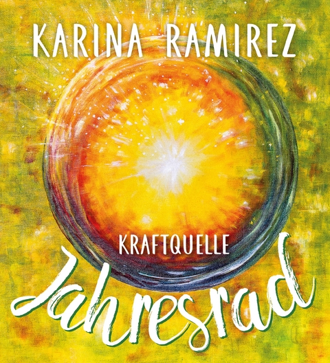 Kraftquelle Jahresrad - Leben im Einklang mit den Jahreszeiten und deren Energien - Karina Ramirez