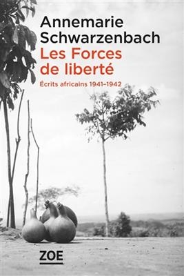 Les forces de la liberté : écrits africains : 1941-1942 - Annemarie Schwarzenbach