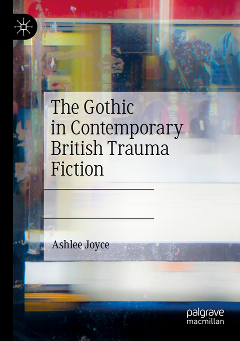 The Gothic in Contemporary British Trauma Fiction - Ashlee Joyce