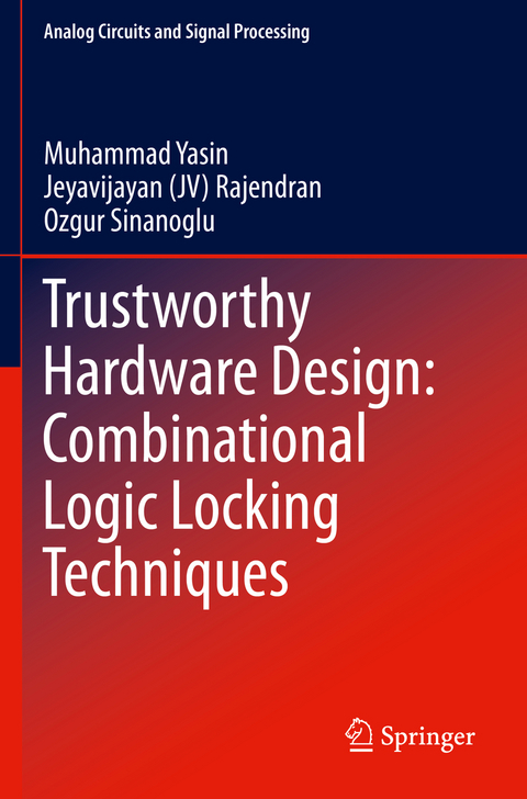 Trustworthy Hardware Design: Combinational Logic Locking Techniques - Muhammad Yasin, Jeyavijayan (JV) Rajendran, Ozgur Sinanoglu
