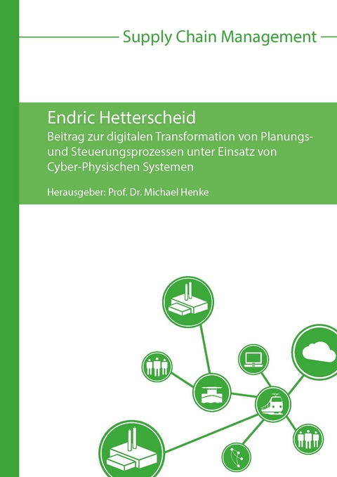 Beitrag zur digitalen Transformation von Planungs- und Steuerungsprozessen unter Einsatz von Cyber-Physischen Systemen - Endric Hetterscheid