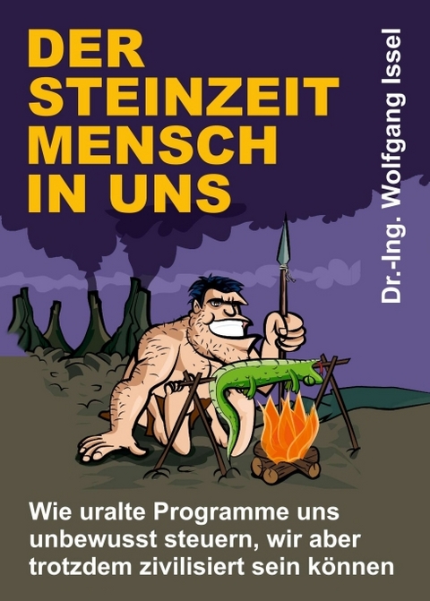 Der Steinzeitmensch in uns – Wie uralte Programme uns unbewusst steuern, wir aber trotzdem zivilisiert sein können - Wolfgang Issel