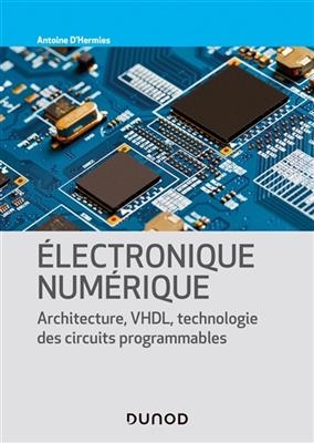 Electronique numérique : architecture, VHDL, technologie des circuits programmables - Antoine d' Hermies