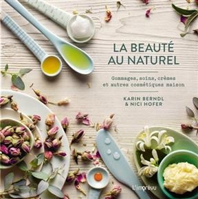 La beauté au naturel : gommages, soins, crèmes et autres cosmétiques maison - Karin Berndl, Nici Hofer