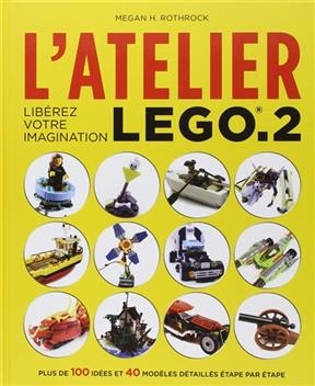 L'atelier Lego. Vol. 2. Libérez votre imagination : plus de 100 idées et 40 modèles détaillés étape par étape - Megan H. Rothrock
