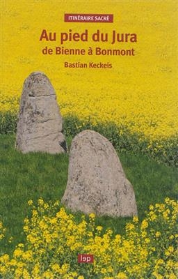 Au pied du Jura : de Bienne à Bonmont : itinéraire sacré - Bastian Keckeis